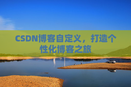 CSDN博客自定义,打造个性化博客之旅