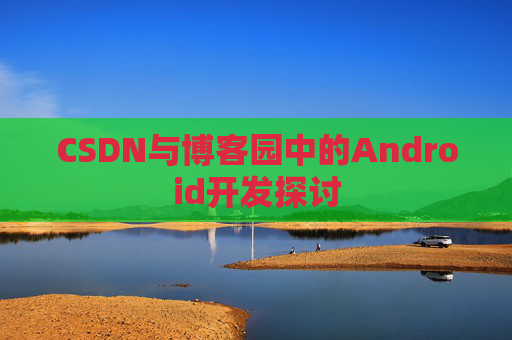 CSDN与博客园中的Android开发探讨