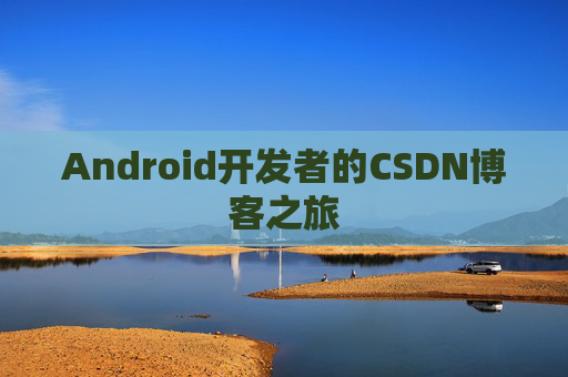 Android开发者的CSDN博客之旅 Android开发者的CSDN博客之旅